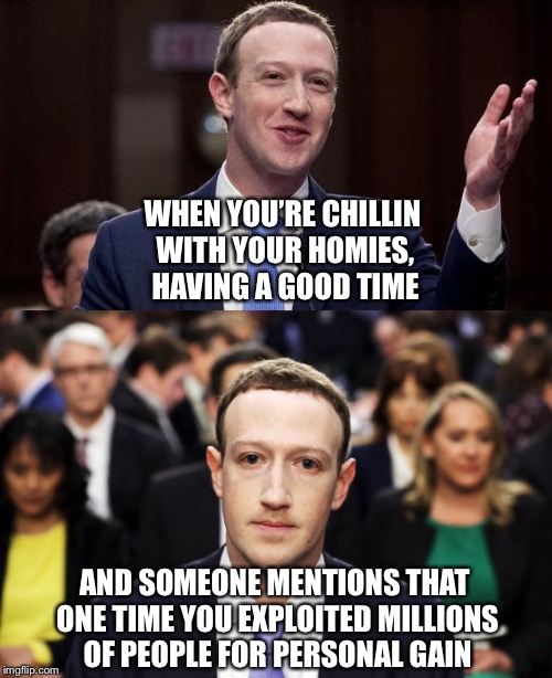 Mark Zuckerberg fail | WHEN YOU’RE CHILLIN WITH YOUR HOMIES, HAVING A GOOD TIME; AND SOMEONE MENTIONS THAT ONE TIME YOU EXPLOITED MILLIONS OF PEOPLE FOR PERSONAL GAIN | image tagged in fail,memes,original meme,awkward,facebook,lol | made w/ Imgflip meme maker