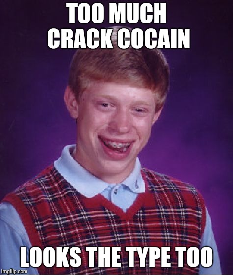 Bad Luck Brian Meme | TOO MUCH CRACK COCAIN; LOOKS THE TYPE TOO | image tagged in memes,bad luck brian | made w/ Imgflip meme maker