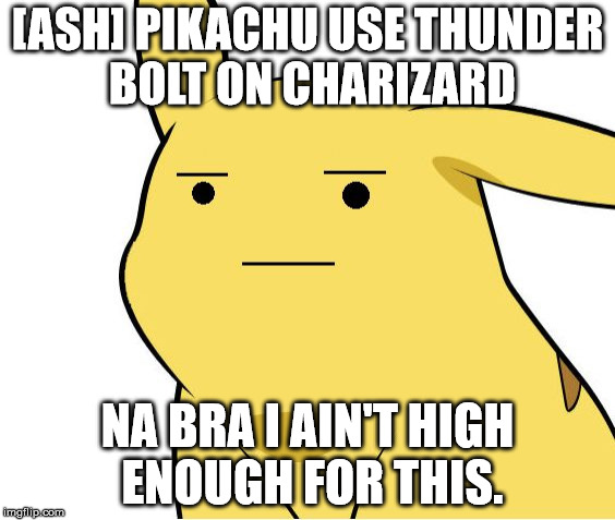 pikachu ain't dum | [ASH] PIKACHU USE THUNDER BOLT ON CHARIZARD; NA BRA I AIN'T HIGH ENOUGH FOR THIS. | image tagged in pikachu is not amused | made w/ Imgflip meme maker