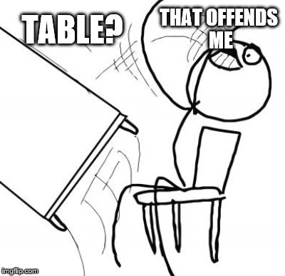 TABLE? THAT OFFENDS ME | made w/ Imgflip meme maker