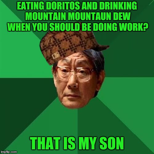 my expectations if im a parent | EATING DORITOS AND DRINKING MOUNTAIN MOUNTAUN DEW WHEN YOU SHOULD BE DOING WORK? THAT IS MY SON | image tagged in memes,high expectations asian father,scumbag | made w/ Imgflip meme maker