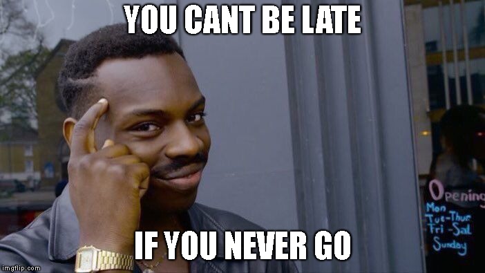 Roll Safe Think About It | YOU CANT BE LATE; IF YOU NEVER GO | image tagged in memes,roll safe think about it | made w/ Imgflip meme maker