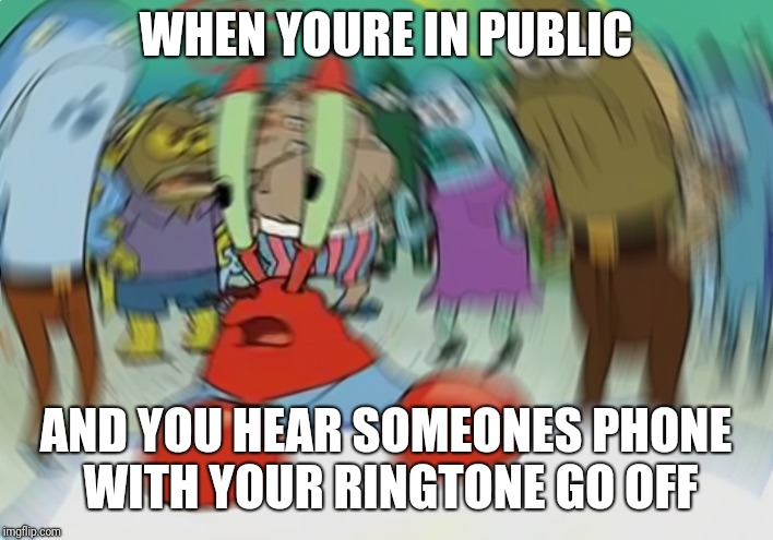That feeling; | WHEN YOURE IN PUBLIC; AND YOU HEAR SOMEONES PHONE WITH YOUR RINGTONE GO OFF | image tagged in memes,mr krabs blur meme,phone,confused,spongebob | made w/ Imgflip meme maker