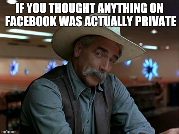 special kind of stupid | IF YOU THOUGHT ANYTHING ON FACEBOOK WAS ACTUALLY PRIVATE | image tagged in special kind of stupid | made w/ Imgflip meme maker