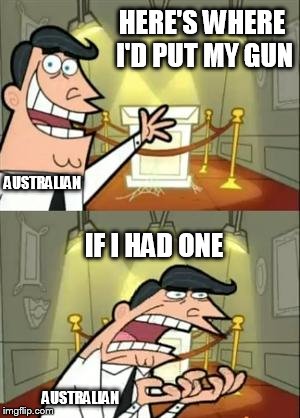This Is Where I'd Put My Trophy If I Had One Meme | HERE'S WHERE I'D PUT MY GUN; AUSTRALIAN; IF I HAD ONE; AUSTRALIAN | image tagged in memes,this is where i'd put my trophy if i had one | made w/ Imgflip meme maker