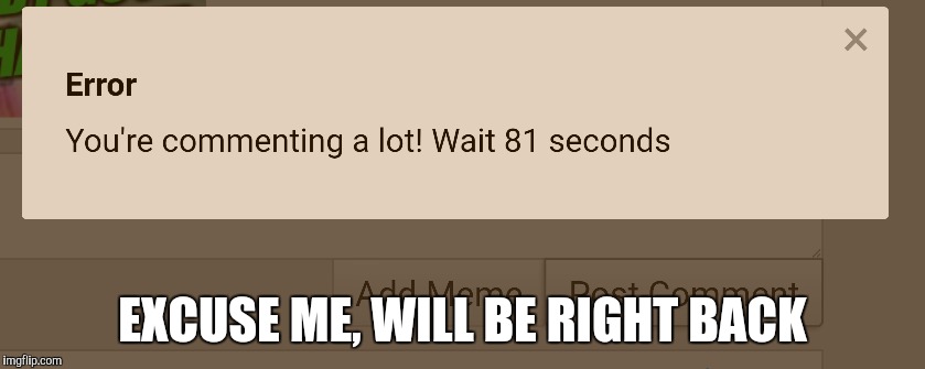 EXCUSE ME, WILL BE RIGHT BACK | made w/ Imgflip meme maker
