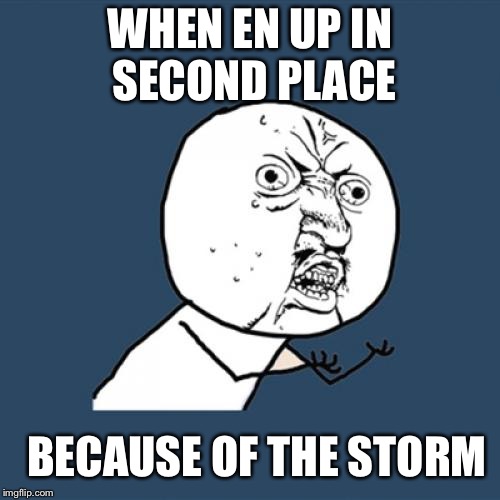 Y U No Meme | WHEN EN UP IN SECOND PLACE; BECAUSE OF THE STORM | image tagged in memes,y u no | made w/ Imgflip meme maker
