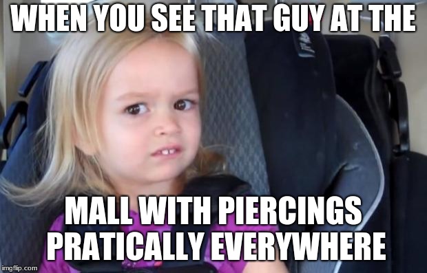 This is why i hate the mall | WHEN YOU SEE THAT GUY AT THE; MALL WITH PIERCINGS PRATICALLY EVERYWHERE | image tagged in side eyeing chloe,funny memes,funny,hilarious,hilarious memes | made w/ Imgflip meme maker