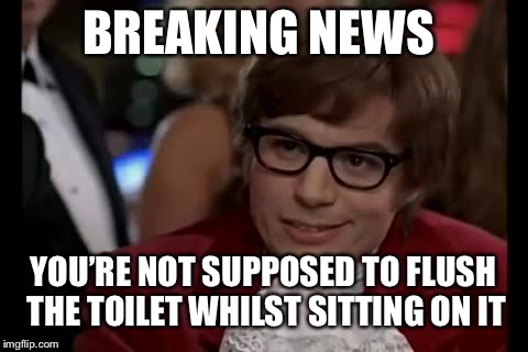 BREAKING NEWS; YOU’RE NOT SUPPOSED TO FLUSH THE TOILET WHILST SITTING ON IT | image tagged in i too like to live dangerously,toilet humor,memes | made w/ Imgflip meme maker