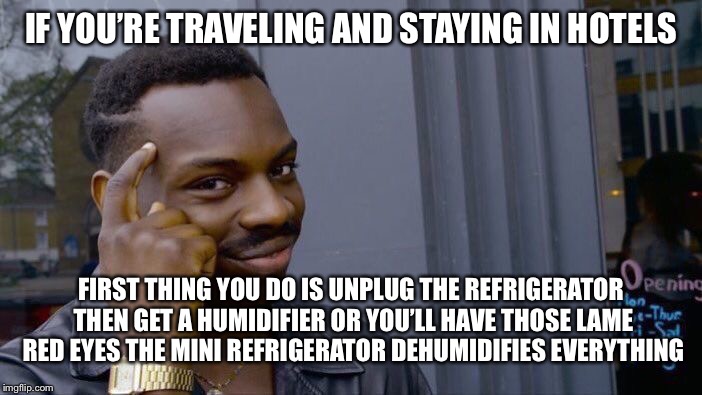 Roll Safe Think About It Meme | IF YOU’RE TRAVELING AND STAYING IN HOTELS FIRST THING YOU DO IS UNPLUG THE REFRIGERATOR THEN GET A HUMIDIFIER OR YOU’LL HAVE THOSE LAME RED  | image tagged in memes,roll safe think about it | made w/ Imgflip meme maker
