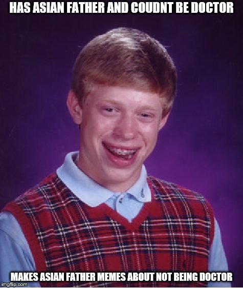 Bad Luck Brian | HAS ASIAN FATHER AND COUDNT BE DOCTOR; MAKES ASIAN FATHER MEMES ABOUT NOT BEING DOCTOR | image tagged in memes,bad luck brian | made w/ Imgflip meme maker