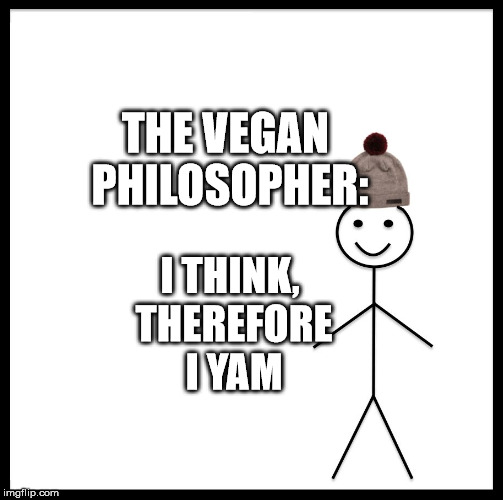 Be Like Bill Meme | THE VEGAN PHILOSOPHER:; I THINK, THEREFORE I YAM | image tagged in memes,be like bill | made w/ Imgflip meme maker