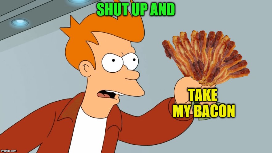 SHUT UP AND TAKE MY BACON | made w/ Imgflip meme maker