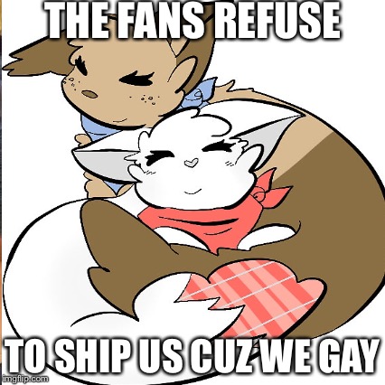 THE FANS REFUSE; TO SHIP US CUZ WE GAY | image tagged in gay,twelve | made w/ Imgflip meme maker