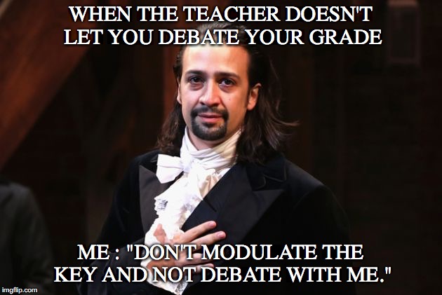 Serious Hamilton | WHEN THE TEACHER DOESN'T LET YOU DEBATE YOUR GRADE; ME : "DON'T MODULATE THE KEY AND NOT DEBATE WITH ME." | image tagged in serious hamilton | made w/ Imgflip meme maker