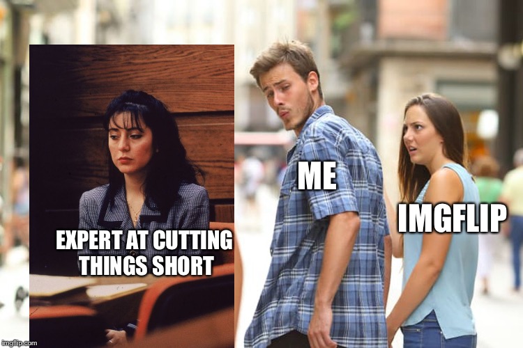 Distracted Boyfriend Meme | EXPERT AT CUTTING THINGS SHORT ME IMGFLIP | image tagged in memes,distracted boyfriend | made w/ Imgflip meme maker