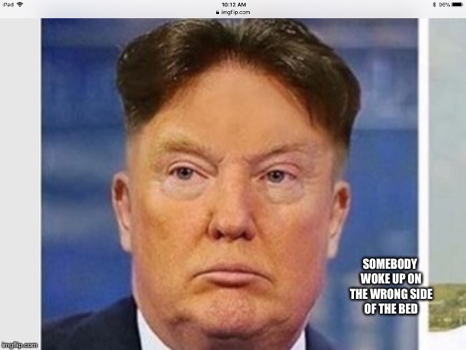 Kim J. Trump | SOMEBODY WOKE UP ON THE WRONG SIDE OF THE BED | image tagged in trump | made w/ Imgflip meme maker