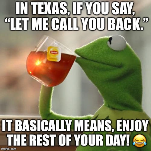 But That's None Of My Business Meme | IN TEXAS, IF YOU SAY, “LET ME CALL YOU BACK.”; IT BASICALLY MEANS, ENJOY THE REST OF YOUR DAY! 😂 | image tagged in memes,but thats none of my business,kermit the frog | made w/ Imgflip meme maker
