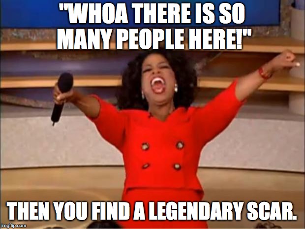 Oprah You Get A Meme | "WHOA THERE IS SO MANY PEOPLE HERE!"; THEN YOU FIND A LEGENDARY SCAR. | image tagged in memes,oprah you get a | made w/ Imgflip meme maker