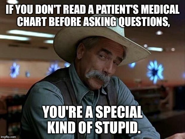 Read the healthcare chart before treating me, idiot | IF YOU DON'T READ A PATIENT'S MEDICAL CHART BEFORE ASKING QUESTIONS, YOU'RE A SPECIAL KIND OF STUPID. | image tagged in special kind of stupid,memes,health care,reading,doctor,question | made w/ Imgflip meme maker