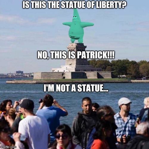 Ellis Island or Bikini Bottom? | IS THIS THE STATUE OF LIBERTY? NO, THIS IS PATRICK!!! I'M NOT A STATUE... | image tagged in statue of patrick,spongebob squarepants,no this is patrick,funny,memes | made w/ Imgflip meme maker