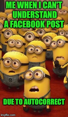 minions confused | ME WHEN I CAN'T UNDERSTAND A FACEBOOK POST; DUE TO AUTOCORRECT | image tagged in minions confused | made w/ Imgflip meme maker