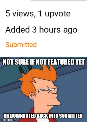 NOT SURE IF NOT FEATURED YET; OR DOWNVOTED BACK INTO SUBMITTED | image tagged in memes,futurama fry | made w/ Imgflip meme maker