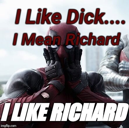Deadpool Surprised Meme | I Mean Richard; I Like Dick.... I LIKE RICHARD | image tagged in memes,deadpool surprised | made w/ Imgflip meme maker