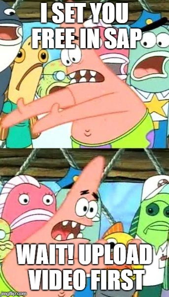Put It Somewhere Else Patrick | I SET YOU FREE IN SAP; WAIT! UPLOAD VIDEO FIRST | image tagged in memes,put it somewhere else patrick | made w/ Imgflip meme maker