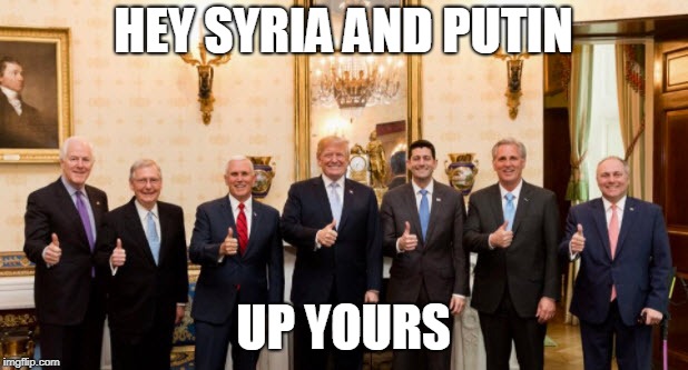 Trump Goes Rogue | HEY SYRIA AND PUTIN; UP YOURS | image tagged in donald trump,trump,president trump,paul ryan,congress | made w/ Imgflip meme maker