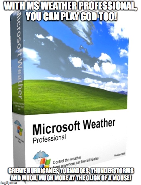Microsoft Weather | WITH MS WEATHER PROFESSIONAL, YOU CAN PLAY GOD TOO! CREATE HURRICANES, TORNADOES, THUNDERSTORMS AND MUCH, MUCH MORE AT THE CLICK OF A MOUSE! | image tagged in microsoft,memes | made w/ Imgflip meme maker