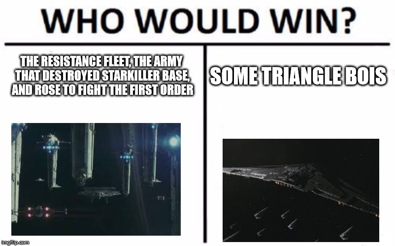 Who Would Win? | THE RESISTANCE FLEET, THE ARMY THAT DESTROYED STARKILLER BASE, AND ROSE TO FIGHT THE FIRST ORDER; SOME TRIANGLE BOIS | image tagged in memes,who would win | made w/ Imgflip meme maker