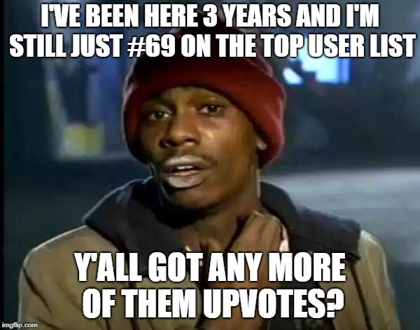 Y'all Got Any More Of That Meme | I'VE BEEN HERE 3 YEARS AND I'M STILL JUST #69 ON THE TOP USER LIST; Y'ALL GOT ANY MORE OF THEM UPVOTES? | image tagged in memes,y'all got any more of that | made w/ Imgflip meme maker