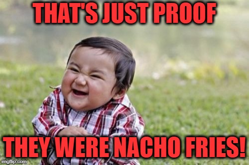 Evil Toddler Meme | THAT'S JUST PROOF THEY WERE NACHO FRIES! | image tagged in memes,evil toddler | made w/ Imgflip meme maker