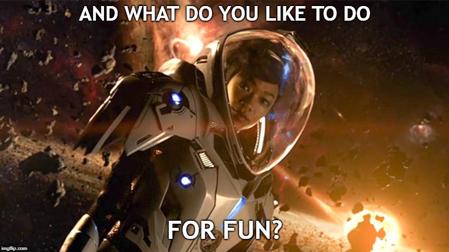 What do you do for fun? | AND WHAT DO YOU LIKE TO DO; FOR FUN? | image tagged in fun,positive,star trek,star trek discovery,explosion,space | made w/ Imgflip meme maker