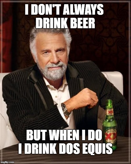 The Most Interesting Man In The World Meme | I DON'T ALWAYS DRINK BEER; BUT WHEN I DO I DRINK DOS EQUIS | image tagged in memes,the most interesting man in the world | made w/ Imgflip meme maker