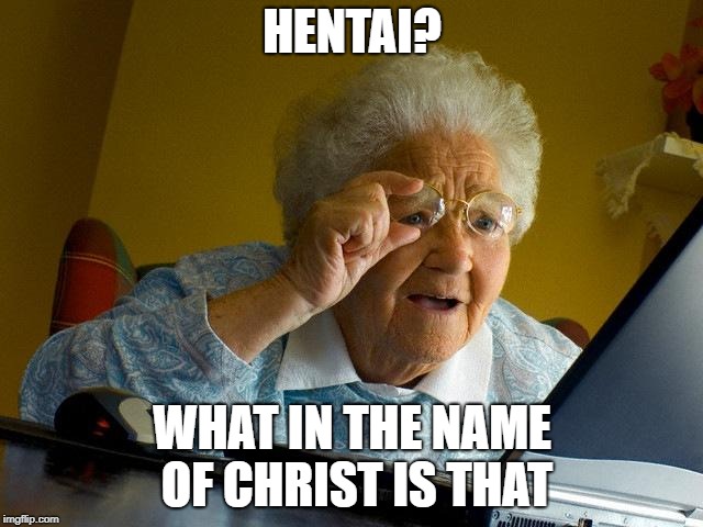 Grandma discovering hentai | HENTAI? WHAT IN THE NAME OF CHRIST IS THAT | image tagged in memes,grandma finds the internet | made w/ Imgflip meme maker