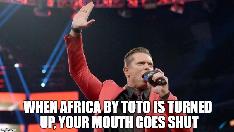 miz | WHEN AFRICA BY TOTO IS TURNED UP, YOUR MOUTH GOES SHUT | image tagged in miz | made w/ Imgflip meme maker