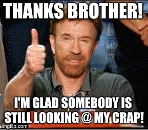 THANKS BROTHER! I'M GLAD SOMEBODY IS STILL LOOKING @ MY CRAP! | made w/ Imgflip meme maker