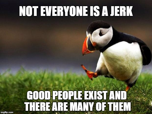 Always Remember | NOT EVERYONE IS A JERK; GOOD PEOPLE EXIST AND THERE ARE MANY OF THEM | image tagged in memes,unpopular opinion puffin,positivity | made w/ Imgflip meme maker