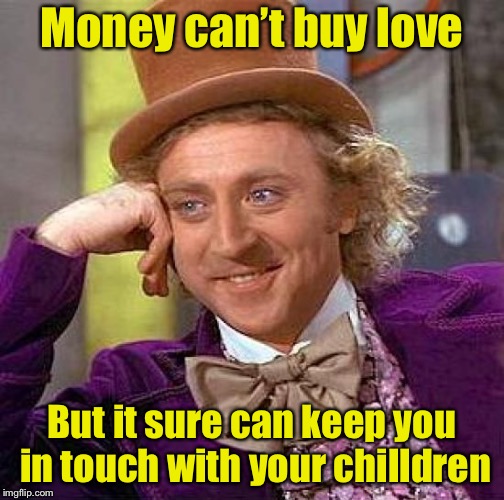 Creepy Condescending Wonka Meme | Money can’t buy love; But it sure can keep you in touch with your chilldren | image tagged in memes,creepy condescending wonka | made w/ Imgflip meme maker