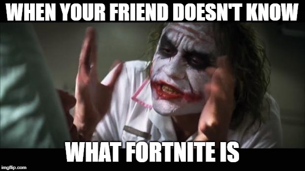 BOI I SWEAR | WHEN YOUR FRIEND DOESN'T KNOW; WHAT FORTNITE IS | image tagged in memes,and everybody loses their minds | made w/ Imgflip meme maker