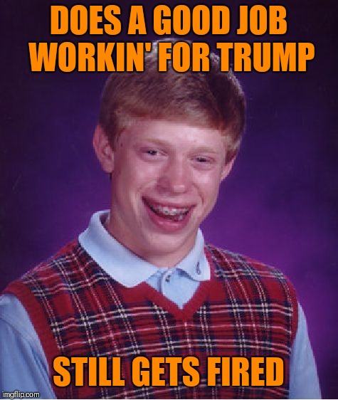 Bad Luck Brian Meme | DOES A GOOD JOB WORKIN' FOR TRUMP STILL GETS FIRED | image tagged in memes,bad luck brian | made w/ Imgflip meme maker