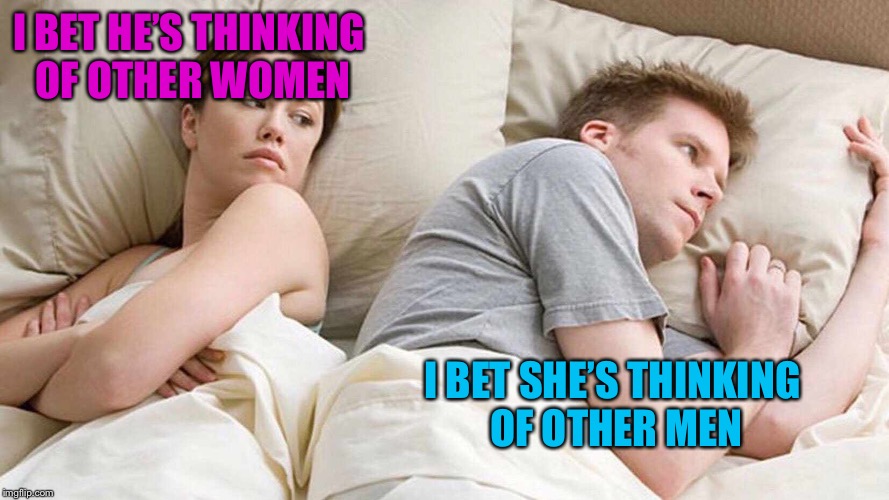 A poor relationship | I BET HE’S THINKING OF OTHER WOMEN; I BET SHE’S THINKING OF OTHER MEN | image tagged in i bet he's thinking about other women,memes | made w/ Imgflip meme maker