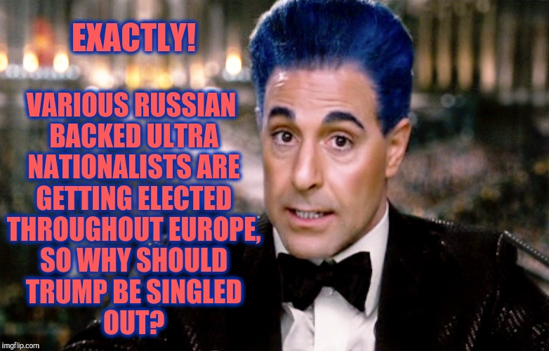 Hunger Games - Caesar Flickerman (Tucci) "Well" | EXACTLY! VARIOUS RUSSIAN BACKED ULTRA NATIONALISTS ARE GETTING ELECTED THROUGHOUT EUROPE, SO WHY SHOULD TRUMP BE SINGLED         OUT? | image tagged in hunger games - caesar flickerman tucci well | made w/ Imgflip meme maker