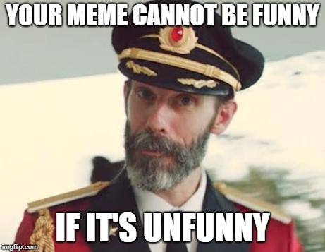 Just so you know | YOUR MEME CANNOT BE FUNNY; IF IT'S UNFUNNY | image tagged in memes,captain obvious,funny,unfunny,stop reading the tags | made w/ Imgflip meme maker