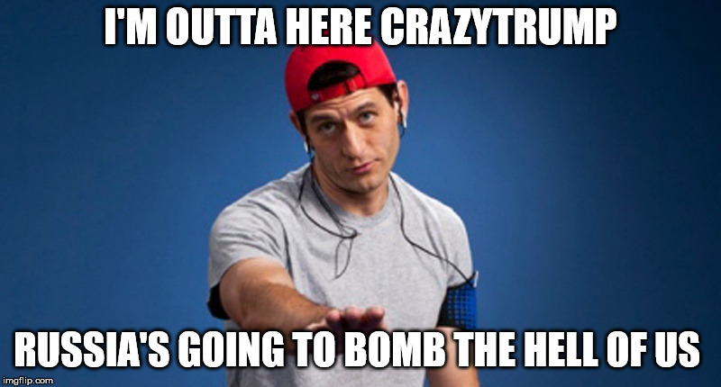 paul  | I'M OUTTA HERE CRAZYTRUMP; RUSSIA'S GOING TO BOMB THE HELL OF US | image tagged in ryan | made w/ Imgflip meme maker