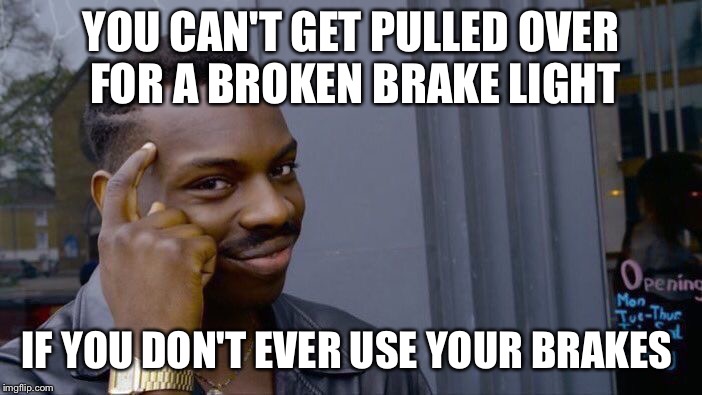 Roll Safe Think About It Meme | YOU CAN'T GET PULLED OVER FOR A BROKEN BRAKE LIGHT; IF YOU DON'T EVER USE YOUR BRAKES | image tagged in memes,roll safe think about it | made w/ Imgflip meme maker