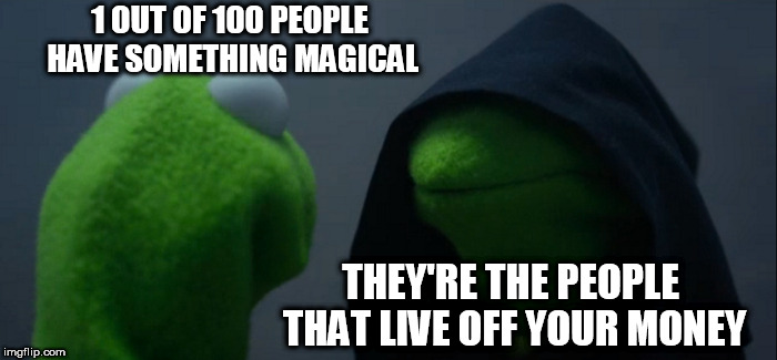THE 1%. IT'S NOT A SECRET. | 1 OUT OF 100 PEOPLE HAVE SOMETHING MAGICAL; THEY'RE THE PEOPLE THAT LIVE OFF YOUR MONEY | image tagged in memes,evil kermit | made w/ Imgflip meme maker