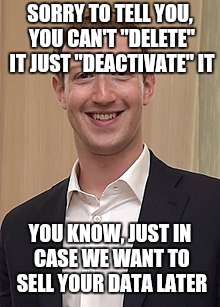 SORRY TO TELL YOU, YOU CAN'T "DELETE" IT JUST "DEACTIVATE" IT YOU KNOW, JUST IN CASE WE WANT TO SELL YOUR DATA LATER | made w/ Imgflip meme maker